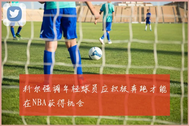 科尔强调年轻球员应积极奔跑才能在NBA获得机会