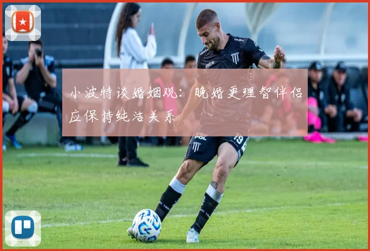 小波特谈婚姻观：晚婚更理智伴侣应保持纯洁关系