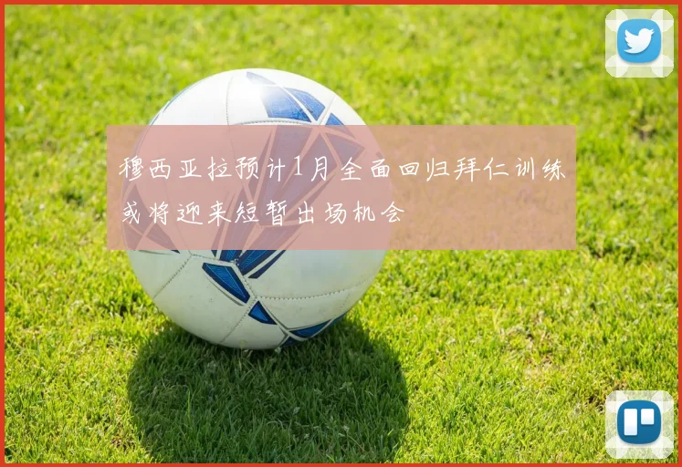 穆西亚拉预计1月全面回归拜仁训练或将迎来短暂出场机会