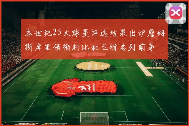 本世纪25大球星评选结果出炉詹姆斯库里领衔科比杜兰特名列前茅