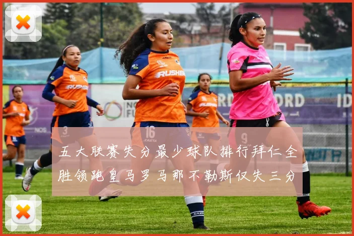 五大联赛失分最少球队排行拜仁全胜领跑皇马罗马那不勒斯仅失三分