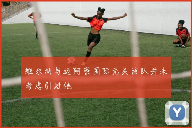 维尔纳与迈阿密国际无关该队并未考虑引进他